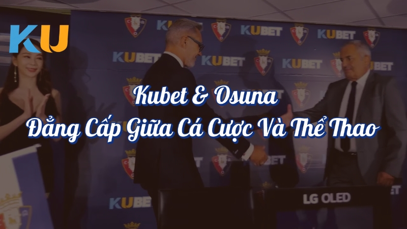 Kubet và Osuna Đẳng Cấp Giữa Game Cá Cược Và Thể Thao