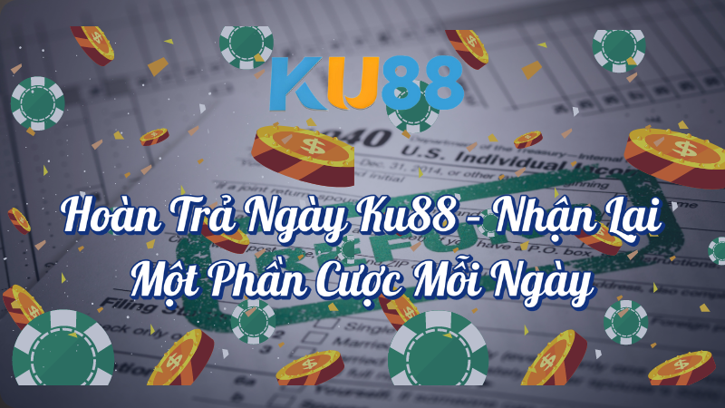 Hoàn trả ngày KU88 nhận lại một phần cược mỗi ngày dù thắng hay thua