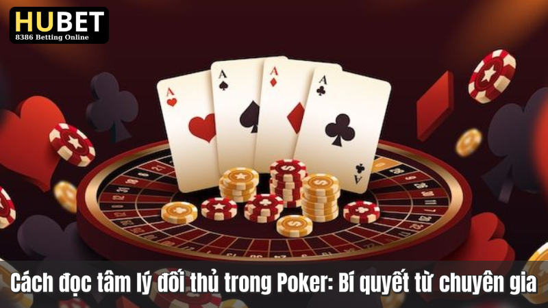 Cách đọc tâm lý đối thủ trong Poker: Bí quyết từ chuyên gia